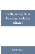 The beginnings of the American Revolution: based on contemporary letters, diaries, and other documents (Volume I)
