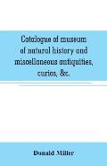 Catalogue of museum of natural history and miscellaneous antiquities, curios, &c.