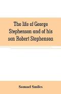 The life of George Stephenson and of his son Robert Stephenson: comprising also a history of the invention and introduction of the railway locomotive