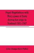 Papal negotiations with Mary queen of Scots during her reign in Scotland 1561-1567
