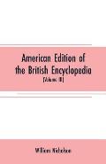 American edition of the British encyclopedia: or Dictionary of arts and sciences: comprising an accurate and popular view of the present improved stat