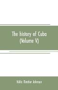 The history of Cuba (Volume V)