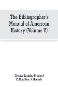 The Bibliographer's Manual of American History: Containing An Account of all State, Territory, Town and County Histories Relating to the United States