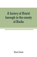 A history of Bristol borough in the county of Bucks, state of Pennsylvania, anciently known as Buckingham; being the third oldest town and second char