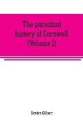 The parochial history of Cornwall, founded on the manuscript histories of Mr. Hals and Mr. Tonkin: with additions and various appendices (Volume I)
