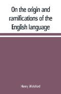 On the origin and ramifications of the English language. Preceded by an inquiry into the primitive seats, early migrations, and final settlements of t