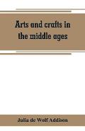 Arts and crafts in the middle ages; a description of mediaeval workmanship in several of the departments of applied art, together with some account of
