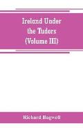 Ireland under the Tudors; with a succinct account of the earlier history (Volume III)