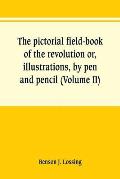 The pictorial field-book of the revolution or, illustrations, by pen and pencil, of the history, biography, scenery, relics, and traditions of the war