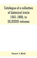 Catalogue of a collection of historical tracts, 1561-1800, in DLXXXII volumes