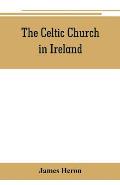 The Celtic Church in Ireland: the story of Ireland and Irish Christianity from the time of St. Patrick to the Reformation