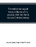 The medical and surgical history of the war of the rebellion, (1861-65) Part II (Volume I) Medical History