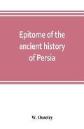 Epitome of the ancient history of Persia; Extranted and Translated from the Tehan Ara, A Persian Manuscript