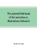 The pictorial field-book of the revolution or, Illustrations, by pen and pencil, of the history, biography, scenery, relics, and traditions of the war