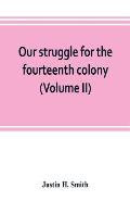 Our struggle for the fourteenth colony: Canada, and the American revolution (Volume II)