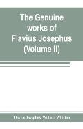 The genuine works of Flavius Josephus: the learned and authentic Jewish historian and celebrated warrior: translated from the original Greek, accordin