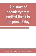 A history of chemistry from earliest times to the present day; being also an introduction to the study of the science