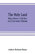 The Holy Land: being sketches of the Jews, and of the land of Palestine