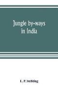 Jungle by-ways in India; leaves from the note-book of a sportsman and a naturalist