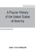 A popular history of the United States of America: from the aboriginal times to the present day: embracing an account of the aborigines, the Norsemen