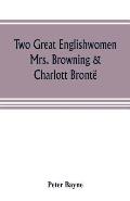 Two great Englishwomen, Mrs. Browning & Charlott Bront?; with an essay on poetry, illustrated from Wordsworth, Burns, and Byron