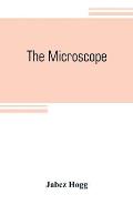The microscope: its history, construction, and application, being a familiar introduction to the use of the instrument and the study o