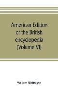 American edition of the British encyclopedia, or Dictionary of arts and sciences: comprising an accurate and popular view of the present improved stat