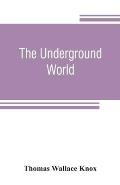 The underground world: a mirror of life below the surface, with vivid descriptions of the hidden works of nature and art, comprising incident