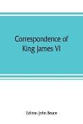Correspondence of King James VI. of Scotland with Sir Robert Cecil and others in England, during the reign of Queen Elizabeth; with an appendix contai