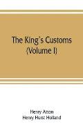 The king's customs: An Account of Maritime Revenue & Contraband Traffic in England, the Earliest times to the year 1800 (Volume I)