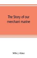 The story of our merchant marine; its period of glory, its prolonged decadence and its vigorous revival as the result of the world war