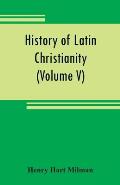 History of Latin Christianity: including that of the popes to the pontificate of Nicholas V (Volume V)