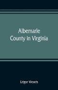 Albemarle County in Virginia; giving some account of what it was by nature, of what it was made by man, and of some of the men who made it