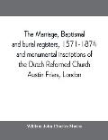 The marriage, baptismal and burial registers, 1571-1874, and monumental inscriptions of the Dutch Reformed Church, Austin Friars, London; with a short