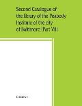 Second catalogue of the library of the Peabody Institute of the city of Baltimore, including the additions made since 1882 (Part VII) S-T