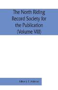 The North Riding Record Society for the Publication of Original Documents relating to the North Riding of the County of York (Volume VIII) Quarter ses