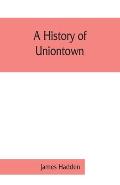 A history of Uniontown: the county seat of Fayette County, Pennsylvania