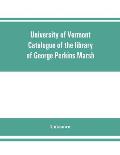 University of Vermont. Catalogue of the library of George Perkins Marsh