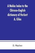 A Hakka index to the Chinese-English dictionary of Herbert A. Giles, and to the Syllabic dictionary of Chinese of S. Wells Williams