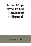 Counties of Morgan, Monroe, and Brown, Indiana. Historical and biographical