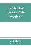 Handbook of the river Plate republics. Comprising Buenos Ayres and the provinces of the Argentine Republic and the republics of Uruguay and Paraguay