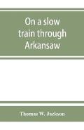On a slow train through Arkansaw: funny railroad stories-sayings of the southern darkies-all the latest and best minstrel jokes of the day