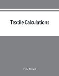 Textile calculations: a complete guide to all calculations relating to the construction of all kinds of yarns and fabrics, the analysis of c