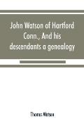 John Watson of Hartford, Conn., and his descendants: a genealogy