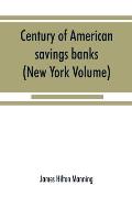 Century of American savings banks, published under the auspices of the Savings banks association of the state of New York in commemoration of the cent