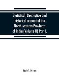 Statistical, descriptive and historical account of the North-western Provinces of India (Volume II) Part I.