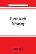 Elson's music dictionary; containing the definition and pronunciation of such terms and signs as are used in modern music; together with a list of for