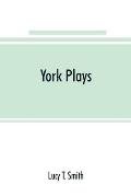 York plays; the plays performed by the crafts or mysteries of York on the day of Corpus Christi in the 14th, 15th, and 16th centuries now first printe