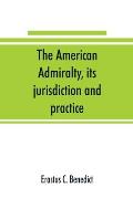 The American admiralty, its jurisdiction and practice, with practical forms and directions