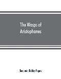 The wasps of Aristophanes: acted at the Len?an Festival, B.C. 422